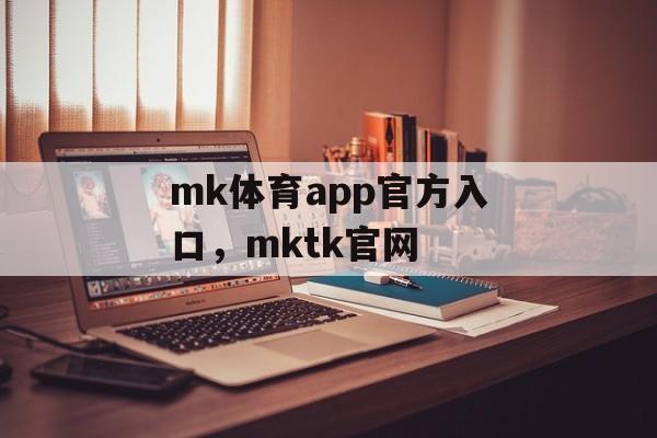 mk体育app官方入口，mktk官网