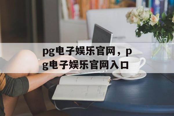 pg电子娱乐官网，pg电子娱乐官网入口