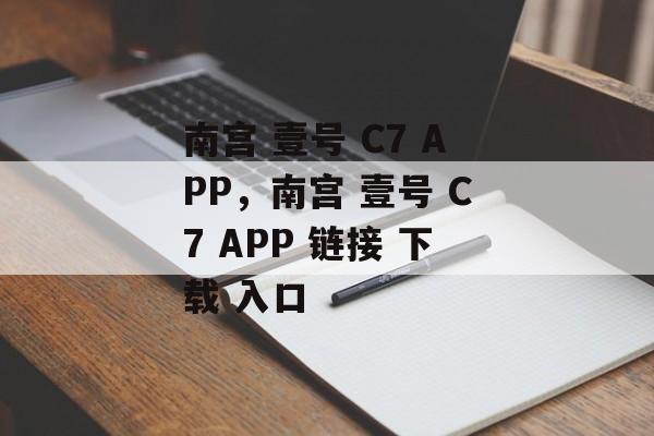 南宫 壹号 C7 APP，南宫 壹号 C7 APP 链接 下载 入口