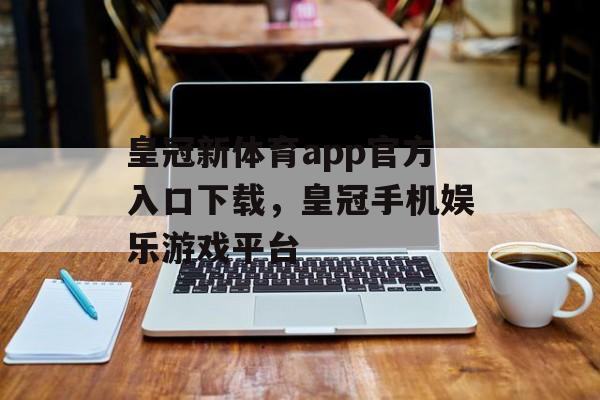 皇冠新体育app官方入口下载，皇冠手机娱乐游戏平台