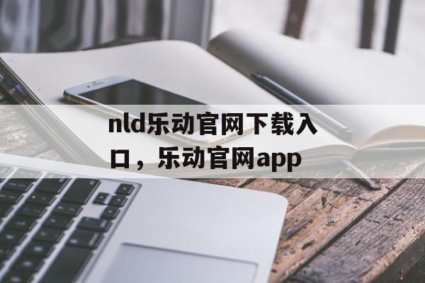 nld乐动官网下载入口，乐动官网app