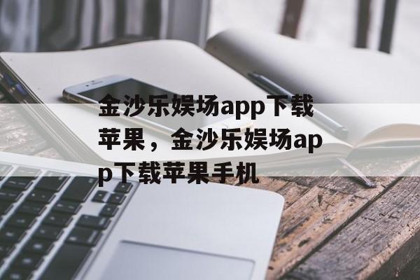 金沙乐娱场app下载苹果，金沙乐娱场app下载苹果手机