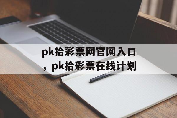 pk拾彩票网官网入口，pk拾彩票在线计划