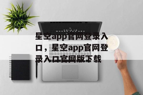 星空app官网登录入口，星空app官网登录入口官网版下载