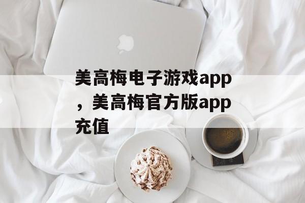 美高梅电子游戏app，美高梅官方版app充值